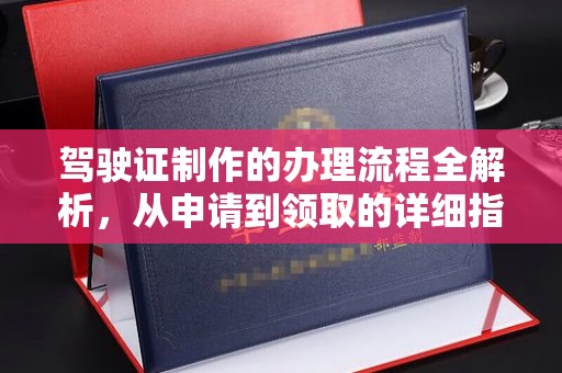 德保驾驶证制作的办理流程全解析，从申请到领取的详细指南